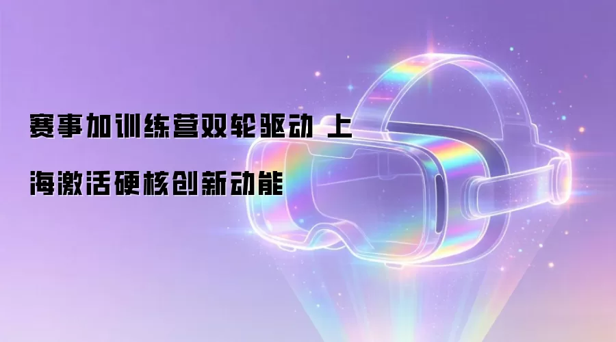 赛事加训练营双轮驱动 上海激活硬核创新动能