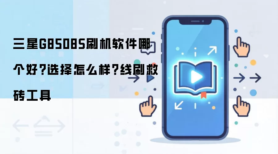 三星G8508S刷机软件哪个好?选择怎么样?线刷救砖工具