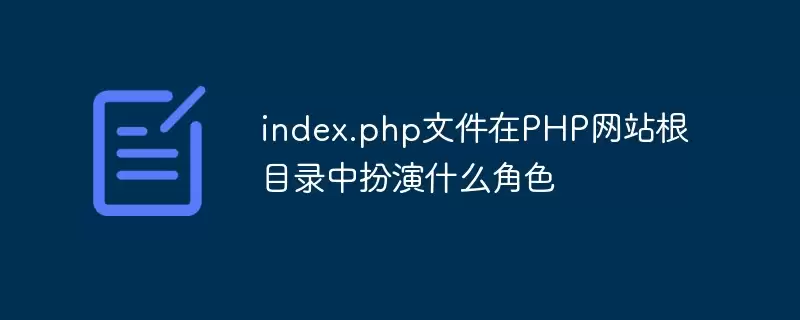 index.php文件在PHP网站根目录中扮演什么角色