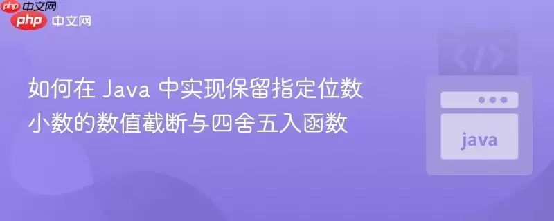 如何在 Java 中实现保留指定位数小数的数值截断与四舍五入函数