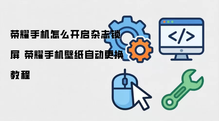 荣耀手机怎么开启杂志锁屏 荣耀手机壁纸自动更换教程