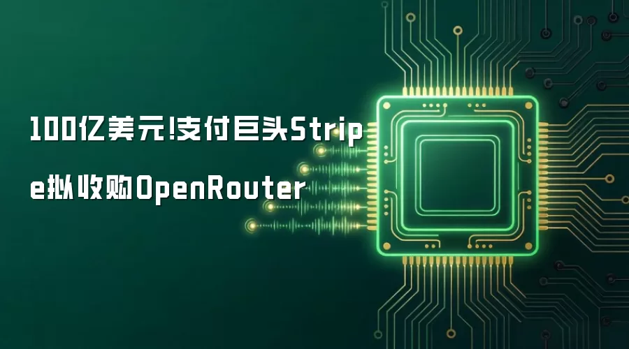 100亿美元!支付巨头Stripe拟收购OpenRouter
