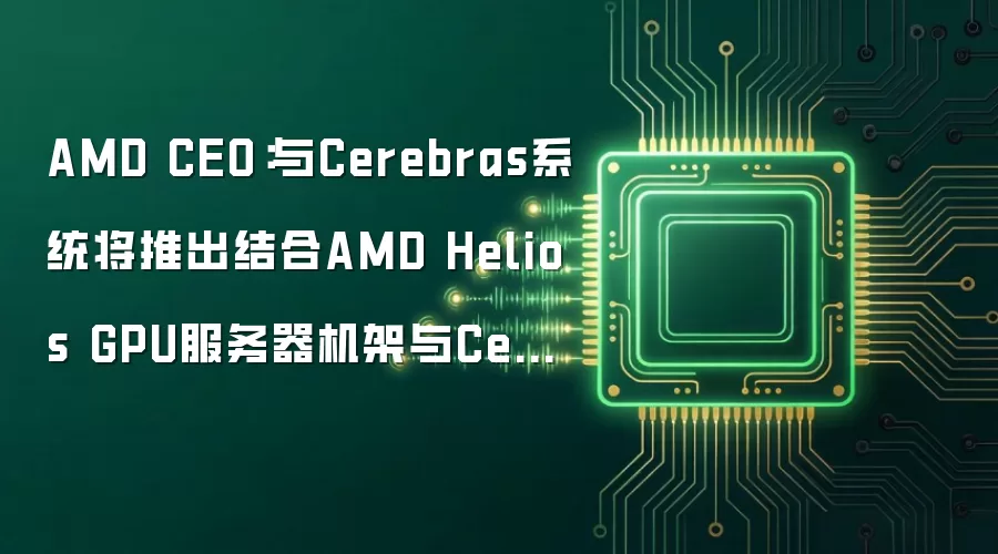 AMD CEO:与Cerebras系统将推出结合AMD Helios GPU服务器机架与Cerebras晶圆级芯片的AI推理方案
