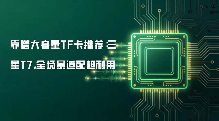 靠谱大容量TF卡推荐：三星T7，全场景适配超耐用