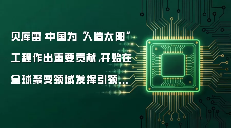 贝库雷：中国为“人造太阳”工程作出重要贡献，开始在全球聚变领域发挥引领作用