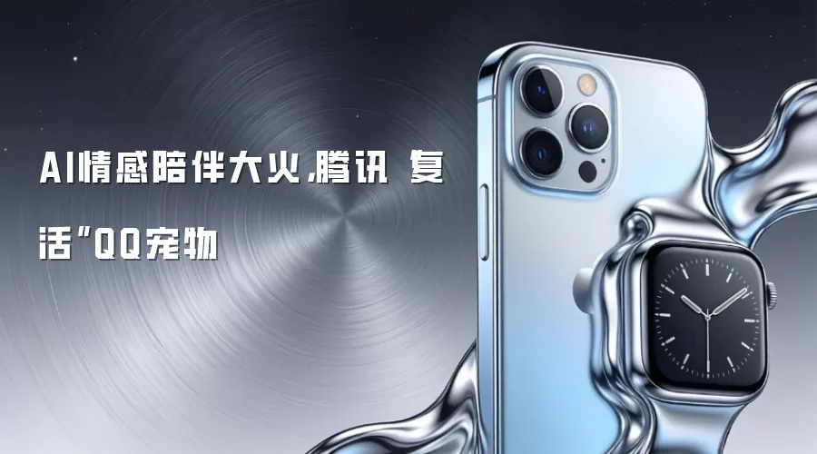 AI情感陪伴大火，腾讯“复活”QQ宠物