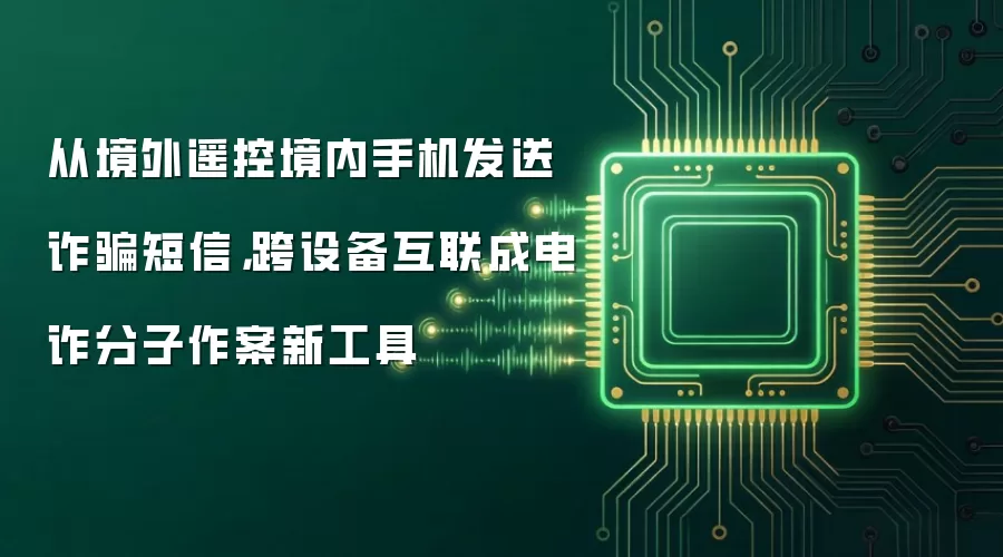 从境外遥控境内手机发送诈骗短信,跨设备互联成电诈分子作案新工具