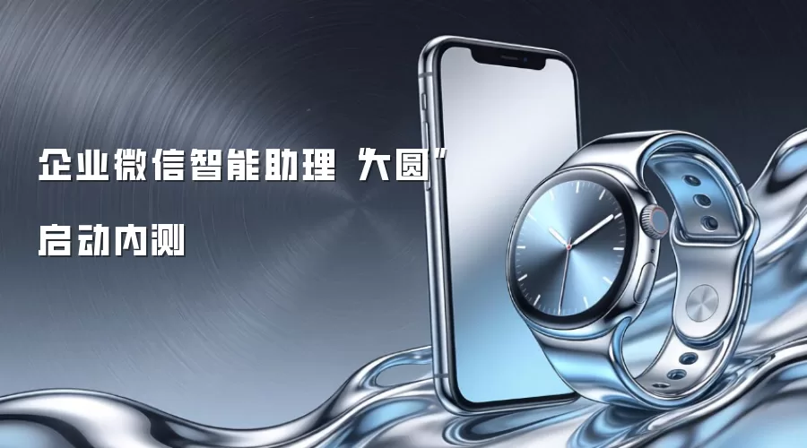 企业微信智能助理“大圆”启动内测