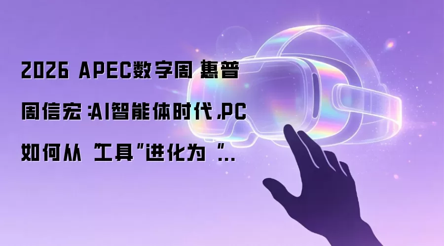 2026 APEC数字周｜惠普周信宏：AI智能体时代，PC如何从“工具”进化为“工位”？