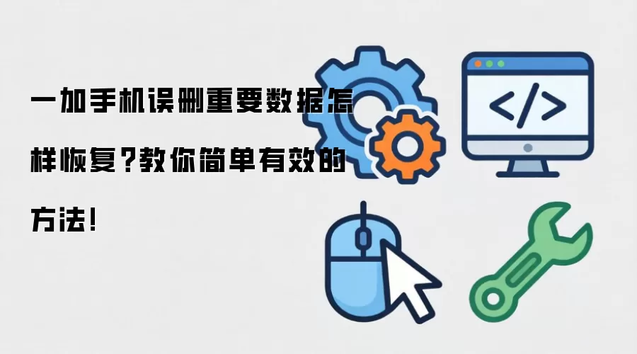 一加手机误删重要数据怎样恢复?教你简单有效的方法!
