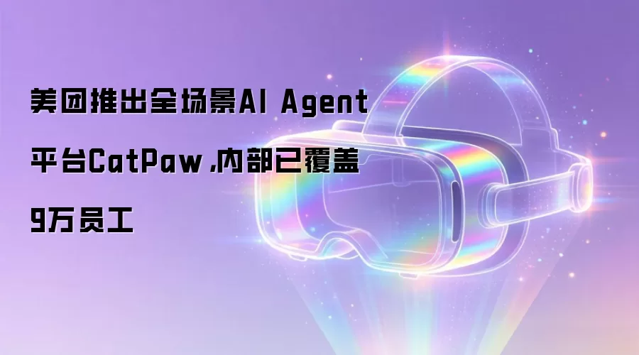 美团推出全场景AI Agent平台CatPaw,内部已覆盖9万员工