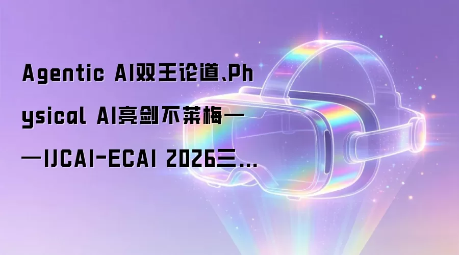 Agentic AI双王论道、Physical AI亮剑不莱梅——IJCAI-ECAI 2026三大最热议题抢先看
