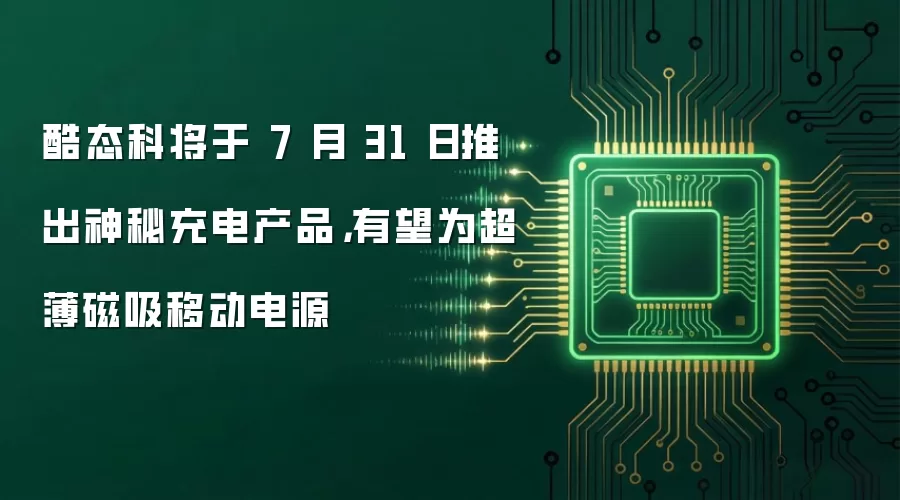 酷态科将于 7 月 31 日推出神秘充电产品,有望为超薄磁吸移动电源