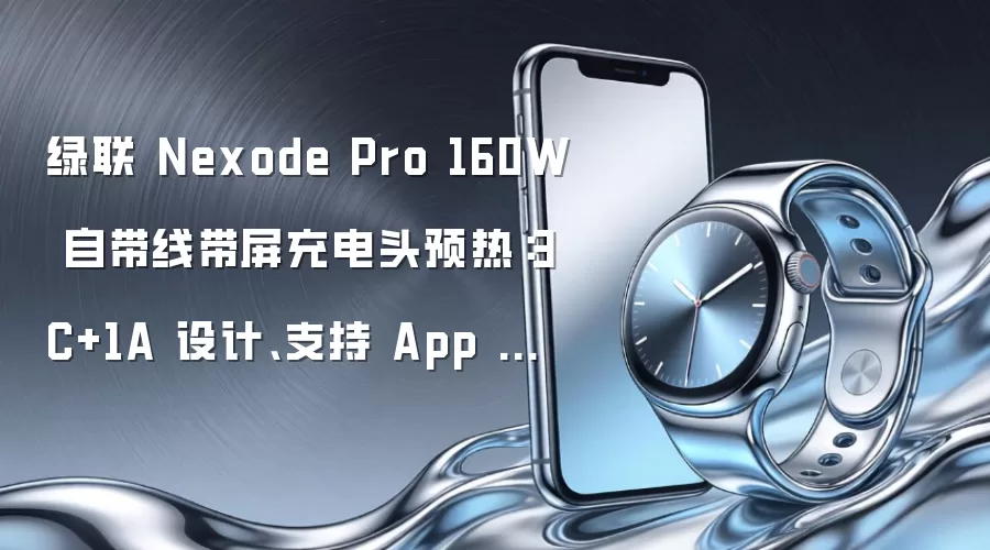 绿联 Nexode Pro 160W 自带线带屏充电头预热:3C+1A 设计、支持 App 互连