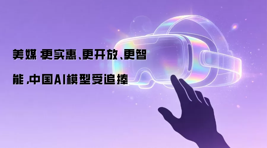 美媒：更实惠、更开放、更智能，中国AI模型受追捧