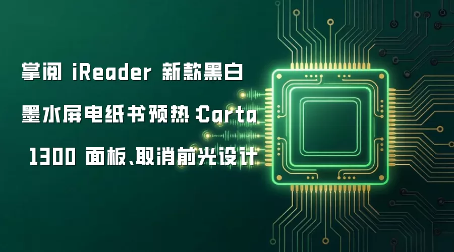 掌阅 iReader 新款黑白墨水屏电纸书预热：Carta 1300 面板、取消前光设计
