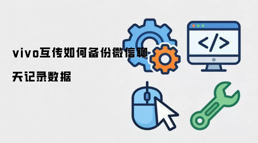 vivo互传如何备份微信聊天记录数据