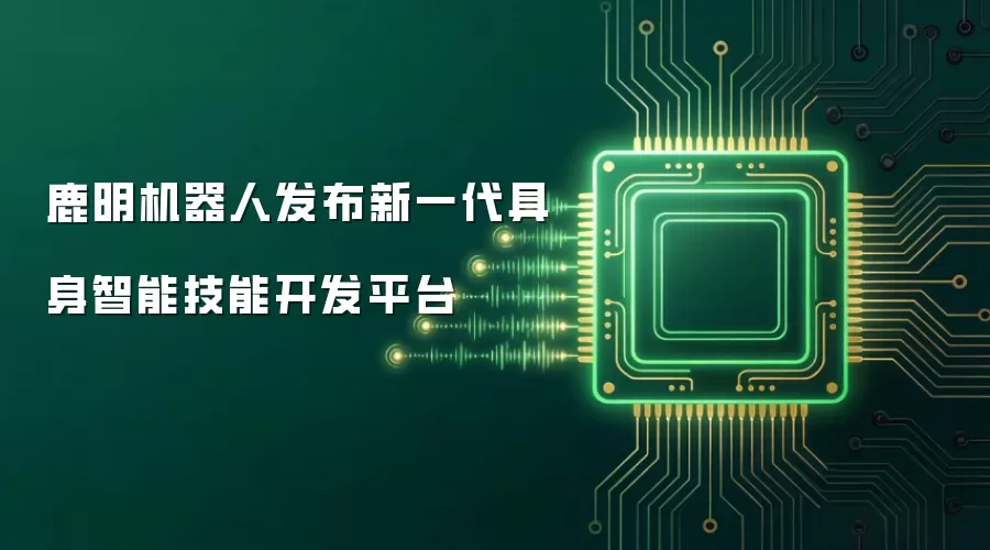 鹿明机器人发布新一代具身智能技能开发平台
