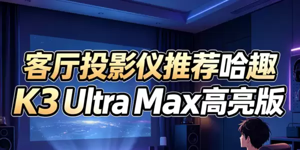 客厅投影仪哪款好?哈趣K3UltraMax高亮版这个价位段很能打