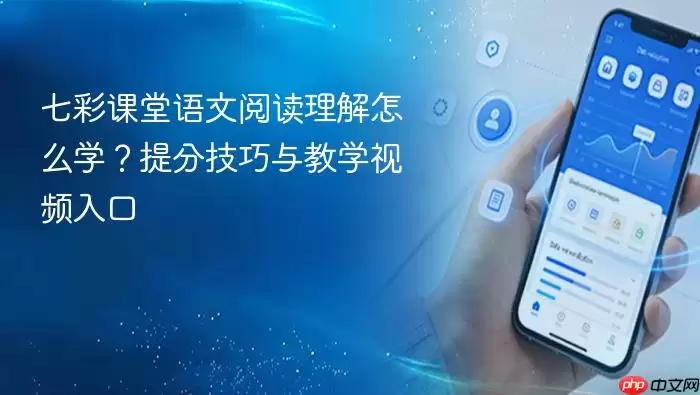 七彩课堂语文阅读理解怎么学?提分技巧与教学视频入口