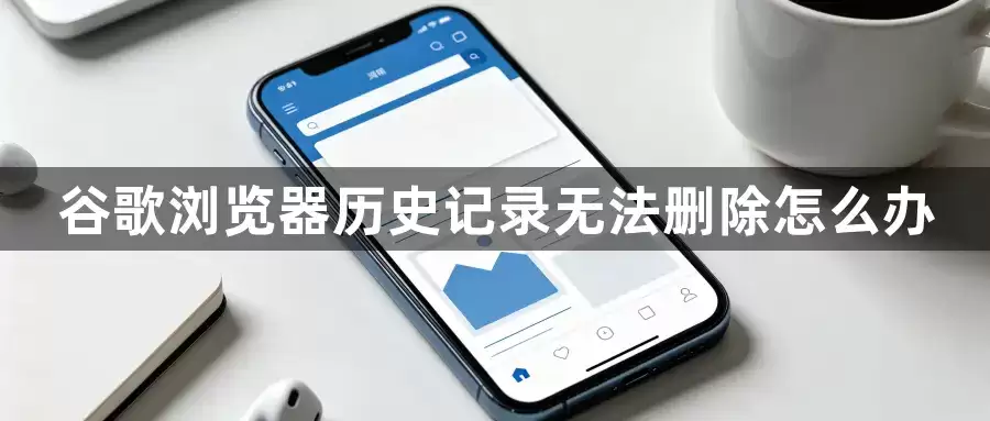 谷歌浏览器历史记录无法删除怎么办