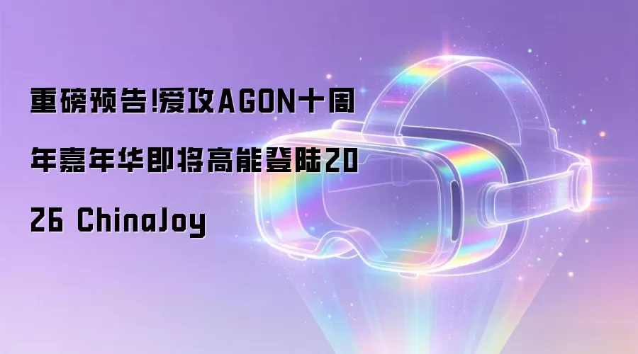 重磅预告！爱攻AGON十周年嘉年华即将高能登陆2026 ChinaJoy