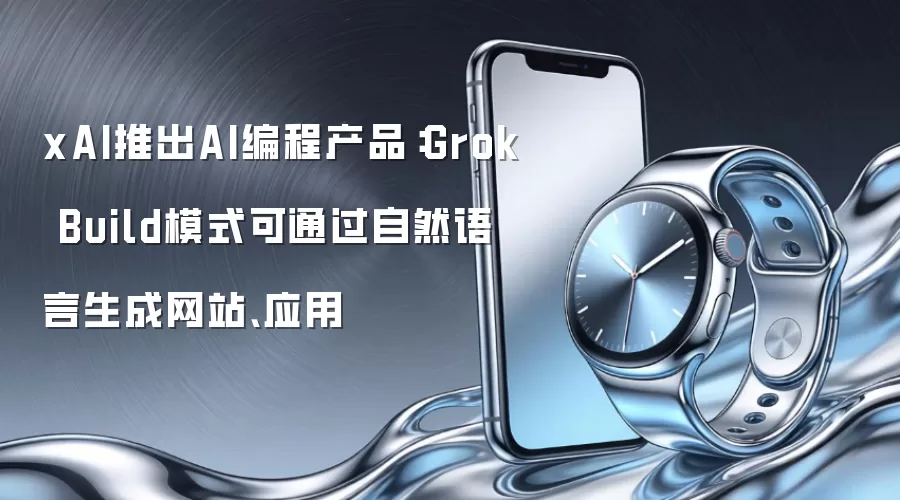 xAI推出AI编程产品：Grok Build模式可通过自然语言生成网站、应用