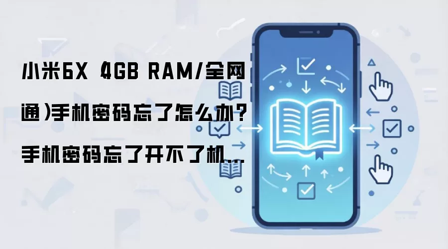 小米6X（4GB RAM/全网通）手机密码忘了怎么办？手机密码忘了开不了机怎么破？