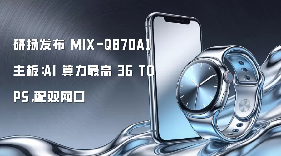 研扬发布 MIX-Q870A1 主板：AI 算力最高 36 TOPS，配双网口