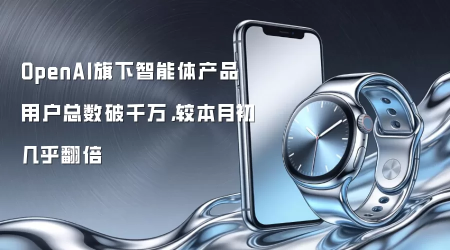 OpenAI旗下智能体产品用户总数破千万，较本月初几乎翻倍