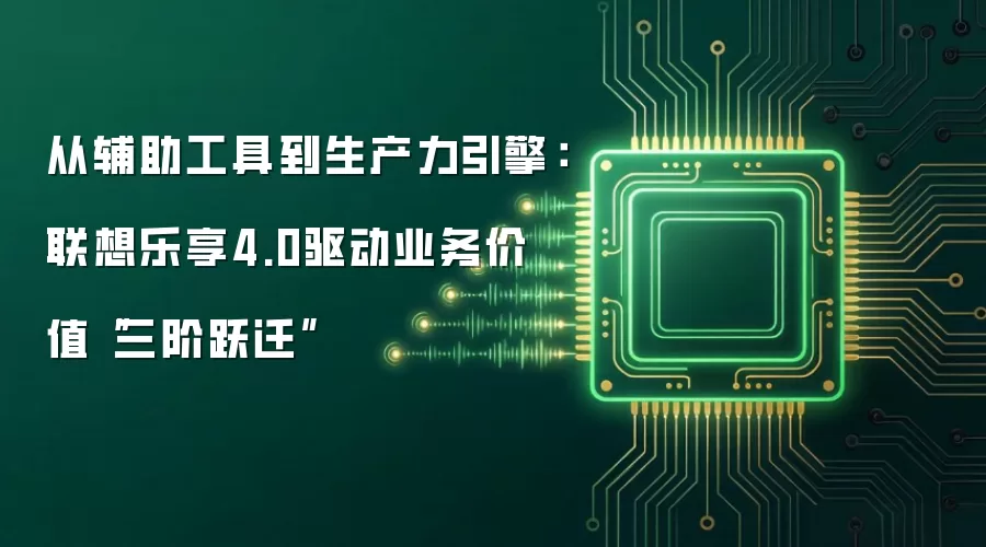 从辅助工具到生产力引擎：联想乐享4.0驱动业务价值“三阶跃迁”