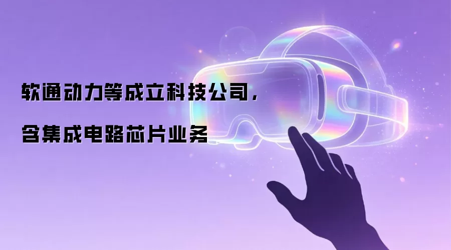 软通动力等成立科技公司,含集成电路芯片业务