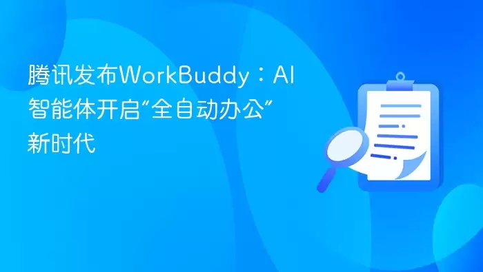腾讯发布WorkBuddy:AI智能体开启“全自动办公”新时代