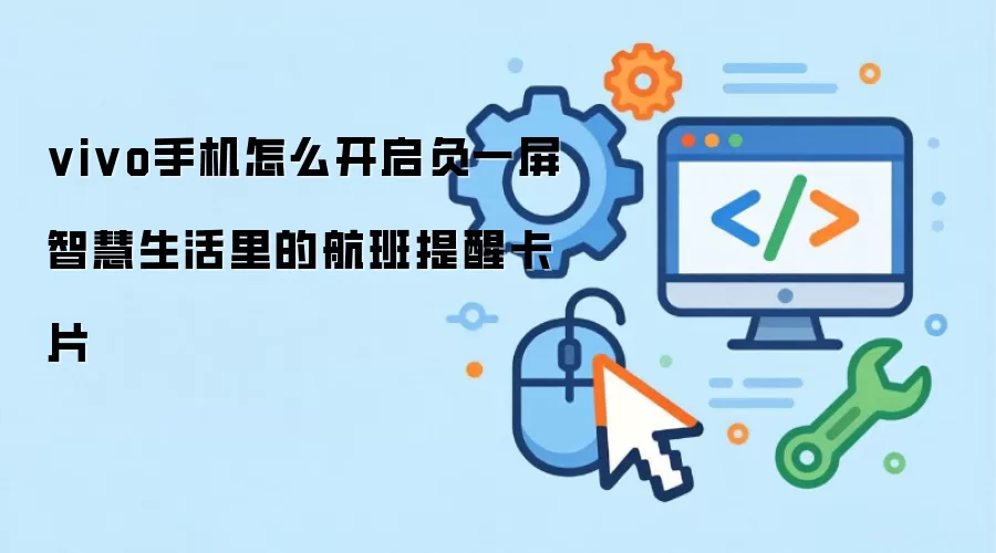 vivo手机怎么开启负一屏智慧生活里的航班提醒卡片