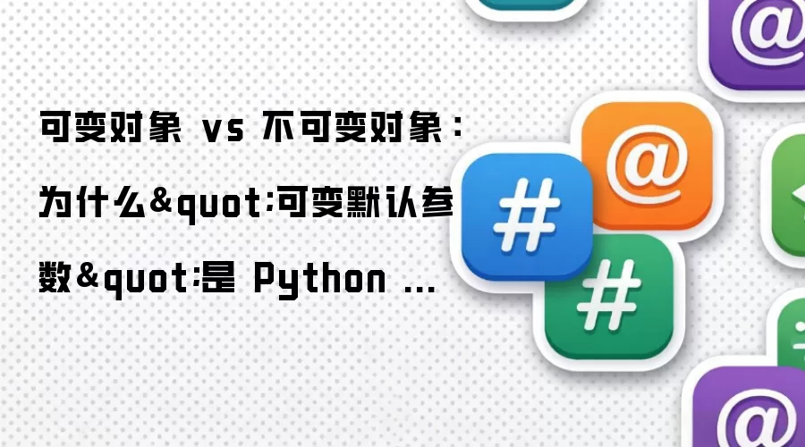 可变对象 vs 不可变对象:为什么