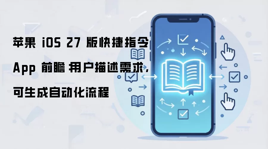 苹果 iOS 27 版快捷指令 App 前瞻:用户描述需求,可生成自动化流程