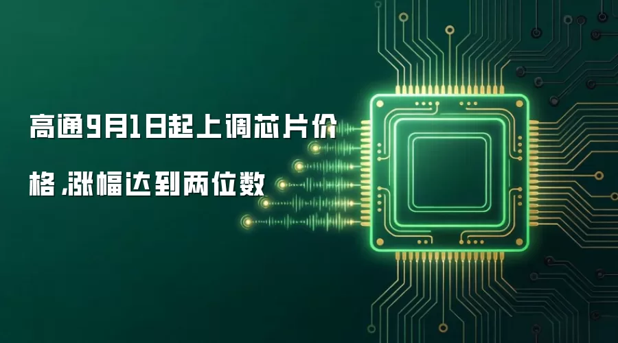 高通9月1日起上调芯片价格，涨幅达到两位数