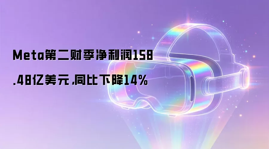 Meta第二财季净利润158.48亿美元，同比下降14%