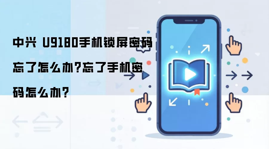中兴 U9180手机锁屏密码忘了怎么办？忘了手机密码怎么办？