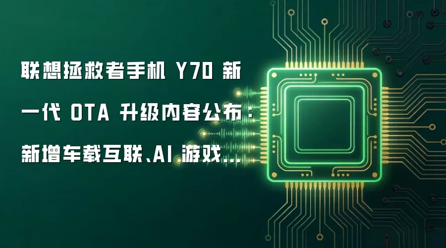 联想拯救者手机 Y70 新一代 OTA 升级内容公布:新增车载互联、AI 游戏伙伴等
