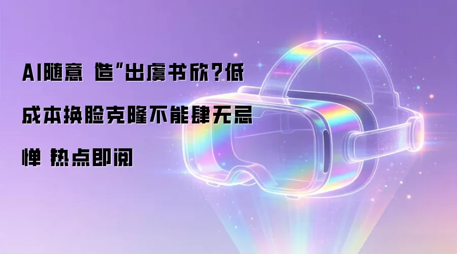 AI随意“造”出虞书欣?低成本换脸克隆不能肆无忌惮丨热点即阅
