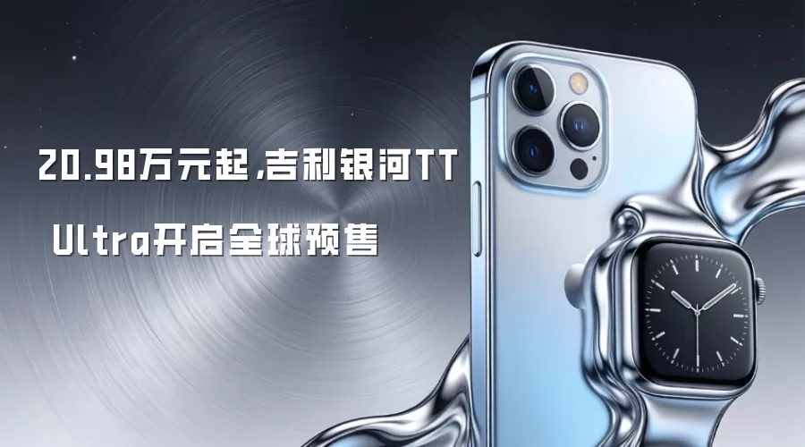 20.98万元起，吉利银河TT Ultra开启全球预售