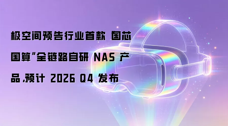 极空间预告行业首款“国芯国算”全链路自研 NAS 产品，预计 2026 Q4 发布