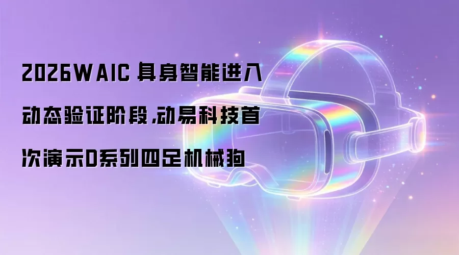 2026WAIC｜具身智能进入动态验证阶段，动易科技首次演示D系列四足机械狗