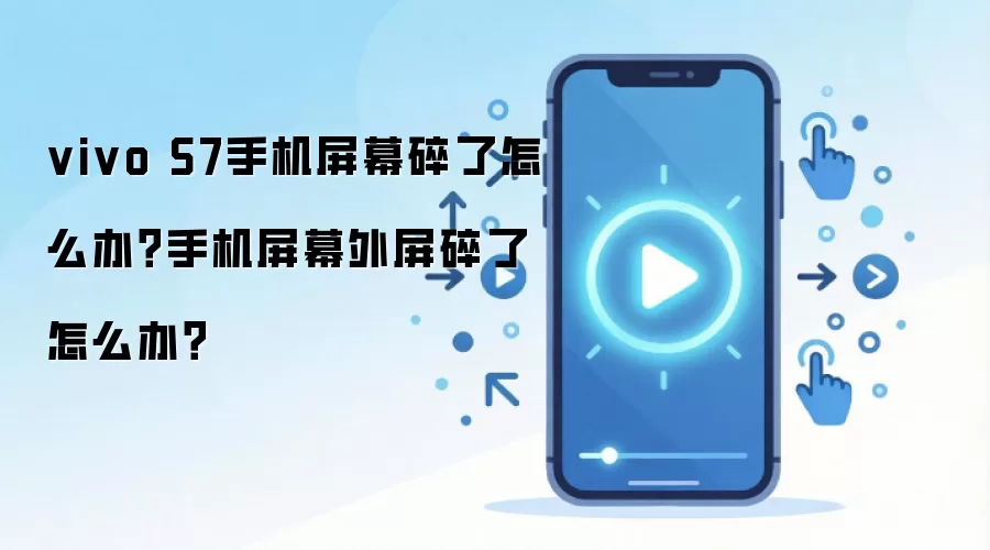 vivo S7手机屏幕碎了怎么办？手机屏幕外屏碎了怎么办？