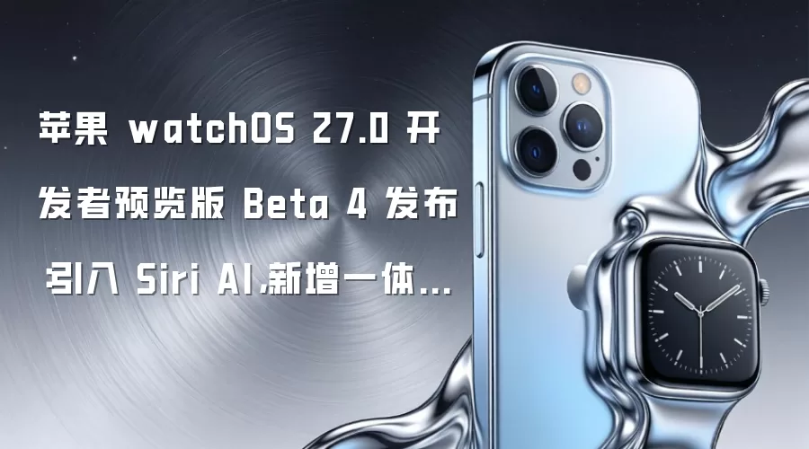 苹果 watchOS 27.0 开发者预览版 Beta 4 发布：引入 Siri AI，新增一体化查找应用