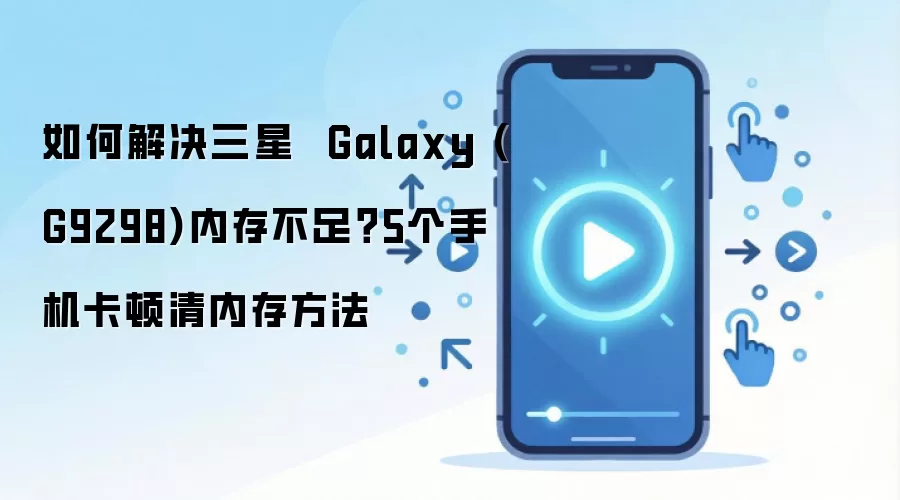 如何解决三星 Galaxy (G9298)内存不足?5个手机卡顿清内存方法