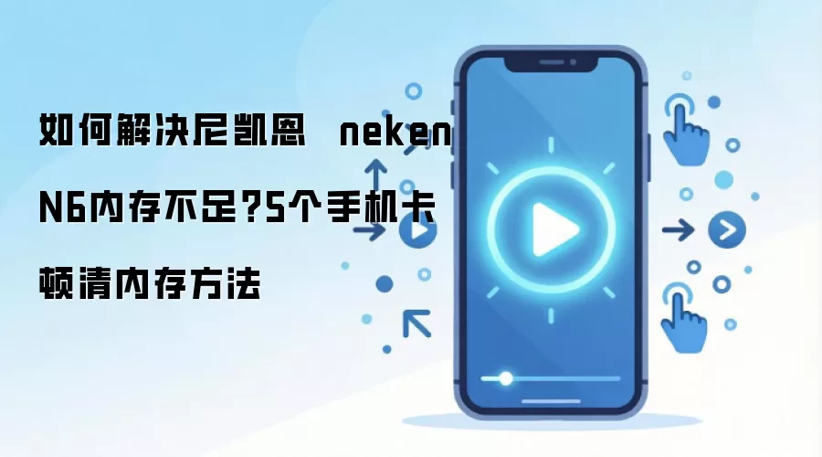 如何解决尼凯恩 neken N6内存不足?5个手机卡顿清内存方法