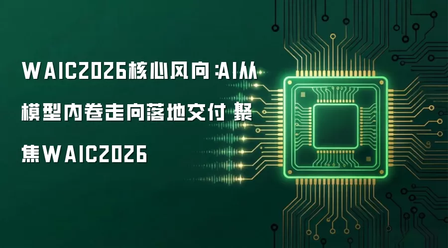 WAIC2026核心风向：AI从模型内卷走向落地交付｜聚焦WAIC2026