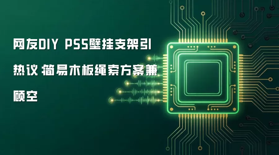 网友DIY PS5壁挂支架引热议：简易木板绳索方案兼顾空